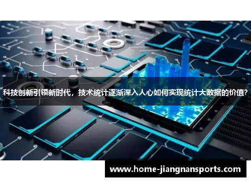 科技创新引领新时代，技术统计逐渐深入人心如何实现统计大数据的价值？