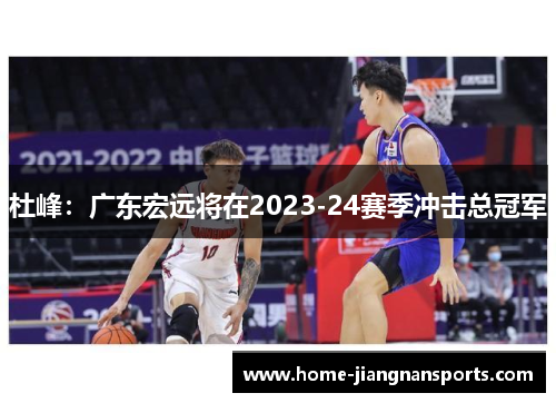 杜峰：广东宏远将在2023-24赛季冲击总冠军