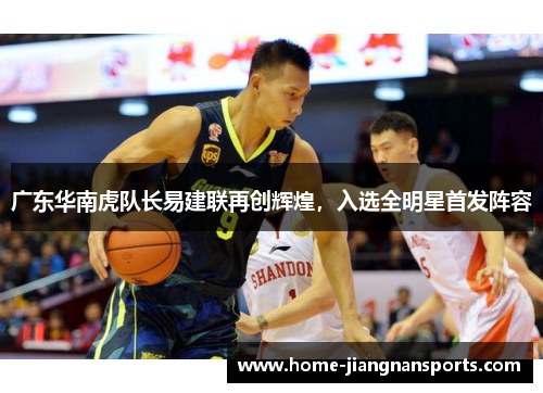 广东华南虎队长易建联再创辉煌，入选全明星首发阵容