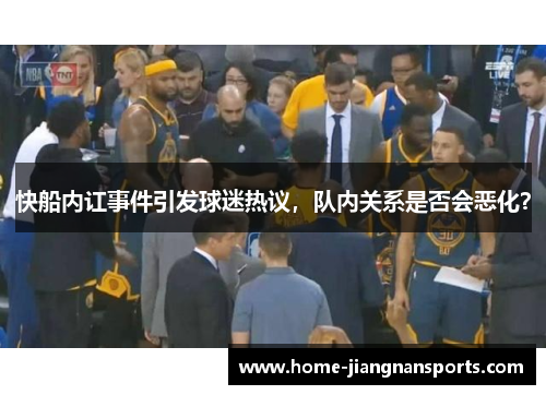 快船内讧事件引发球迷热议，队内关系是否会恶化？