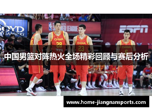 中国男篮对阵热火全场精彩回顾与赛后分析