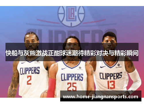 快船与灰熊激战正酣球迷期待精彩对决与精彩瞬间