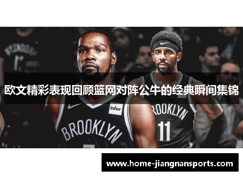 欧文精彩表现回顾篮网对阵公牛的经典瞬间集锦