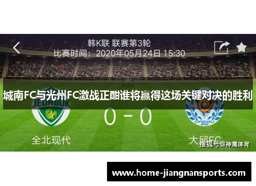 城南FC与光州FC激战正酣谁将赢得这场关键对决的胜利
