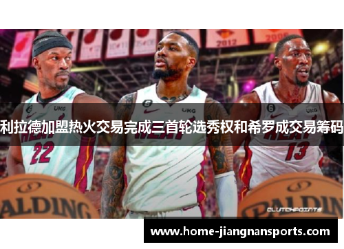 利拉德加盟热火交易完成三首轮选秀权和希罗成交易筹码